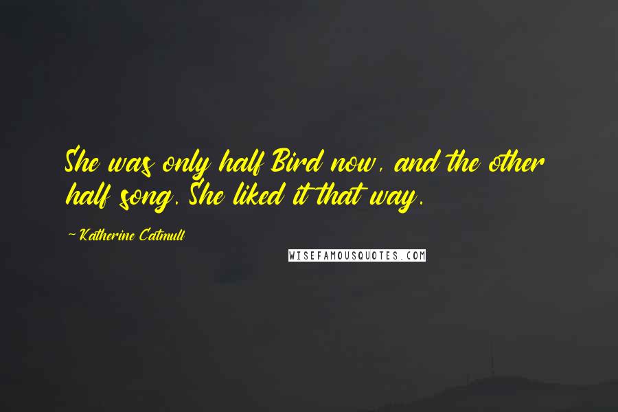 Katherine Catmull Quotes: She was only half Bird now, and the other half song. She liked it that way.