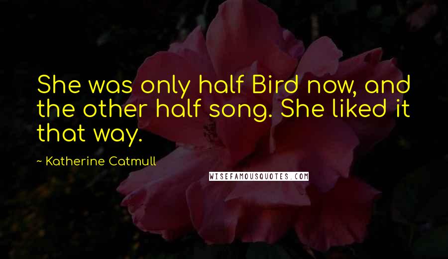Katherine Catmull Quotes: She was only half Bird now, and the other half song. She liked it that way.