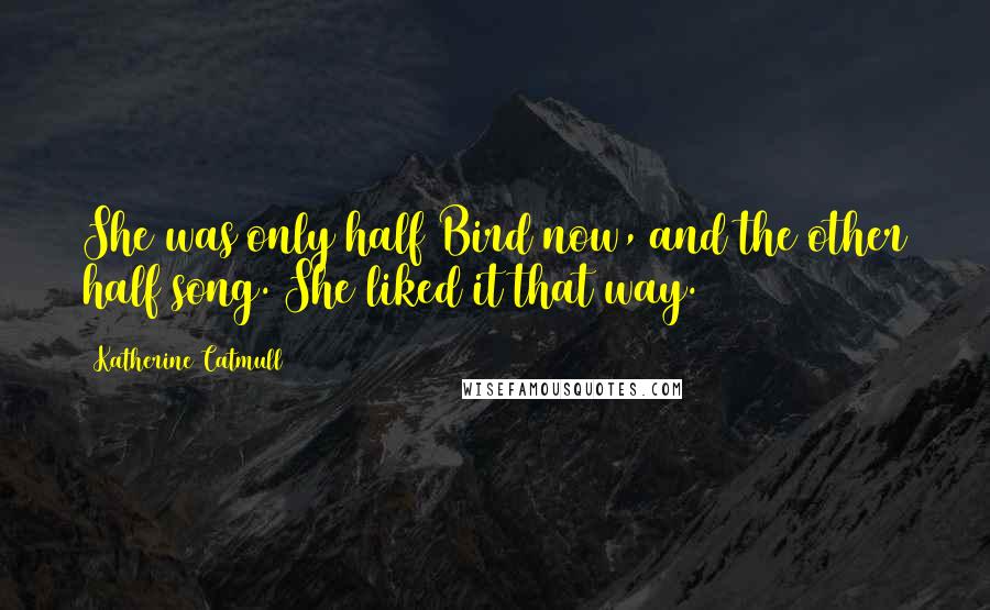 Katherine Catmull Quotes: She was only half Bird now, and the other half song. She liked it that way.