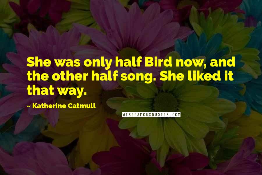 Katherine Catmull Quotes: She was only half Bird now, and the other half song. She liked it that way.