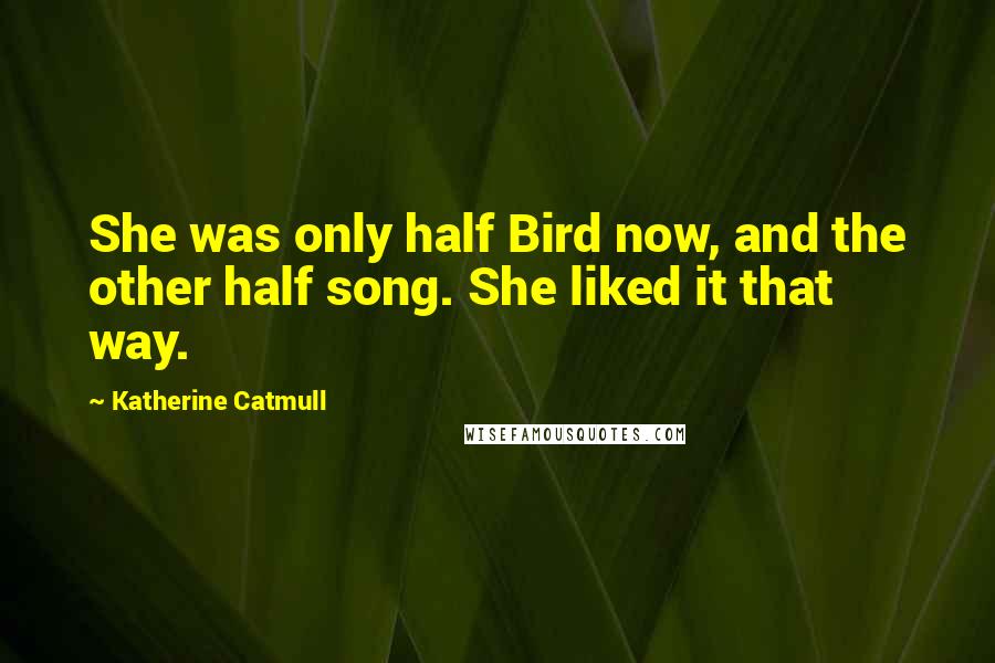 Katherine Catmull Quotes: She was only half Bird now, and the other half song. She liked it that way.