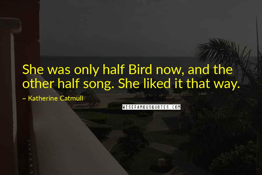 Katherine Catmull Quotes: She was only half Bird now, and the other half song. She liked it that way.