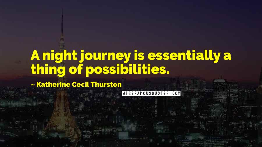 Katherine Cecil Thurston Quotes: A night journey is essentially a thing of possibilities.