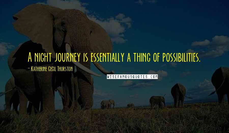 Katherine Cecil Thurston Quotes: A night journey is essentially a thing of possibilities.