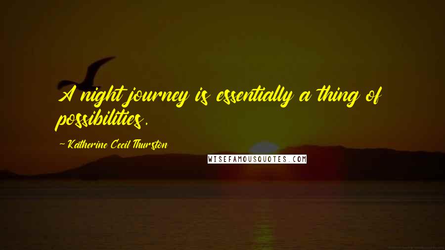 Katherine Cecil Thurston Quotes: A night journey is essentially a thing of possibilities.