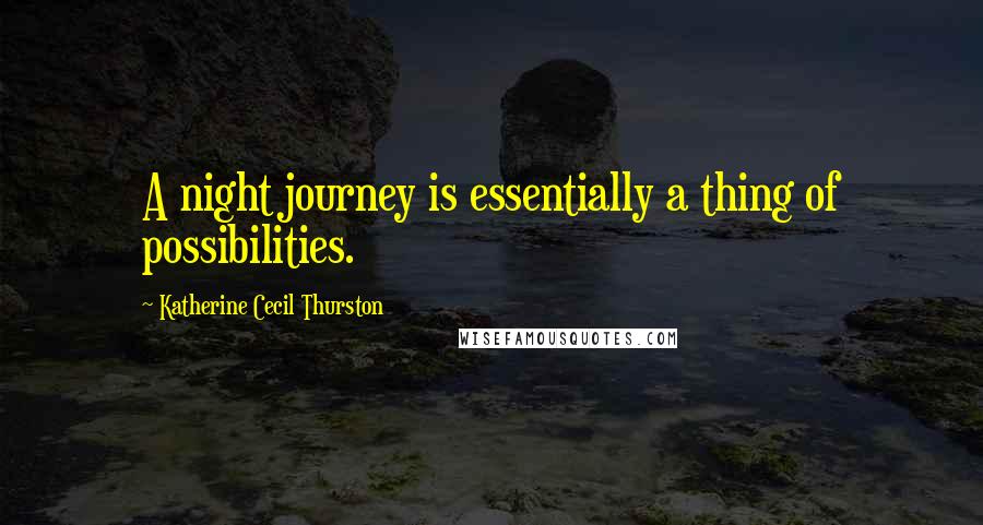Katherine Cecil Thurston Quotes: A night journey is essentially a thing of possibilities.