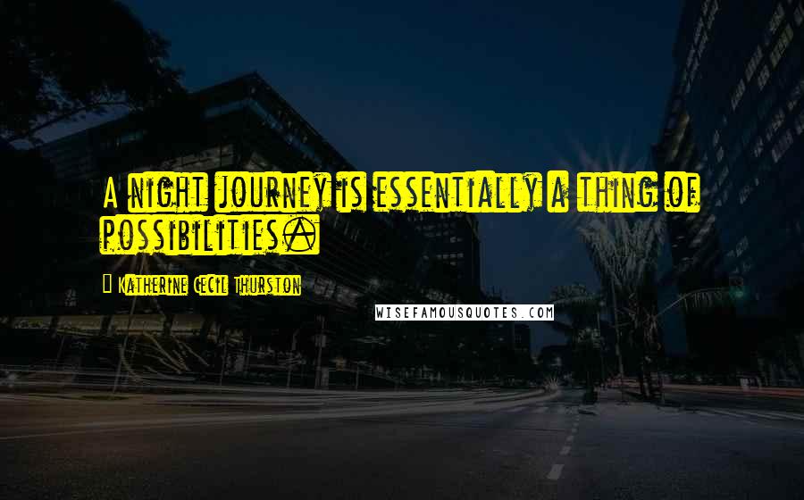 Katherine Cecil Thurston Quotes: A night journey is essentially a thing of possibilities.