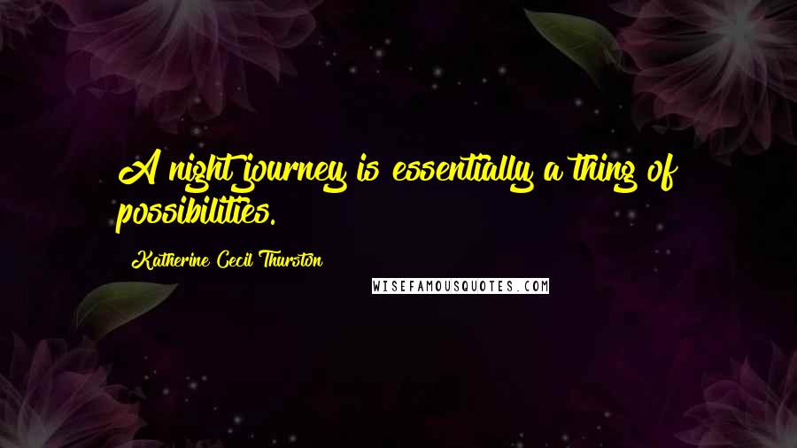 Katherine Cecil Thurston Quotes: A night journey is essentially a thing of possibilities.