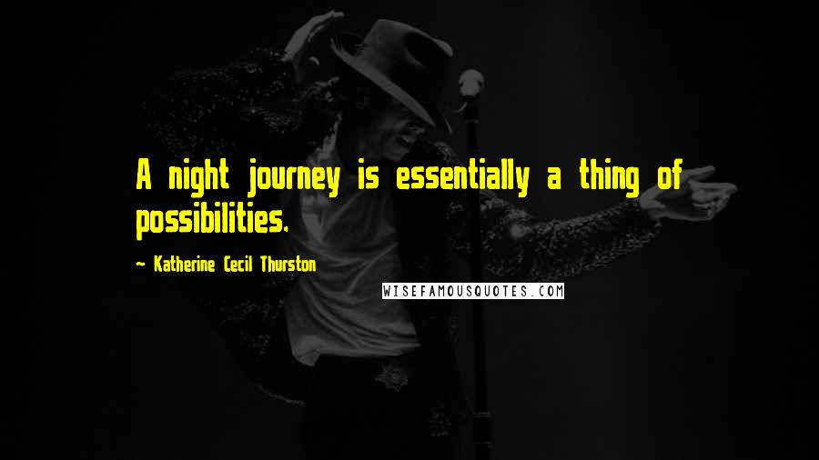 Katherine Cecil Thurston Quotes: A night journey is essentially a thing of possibilities.