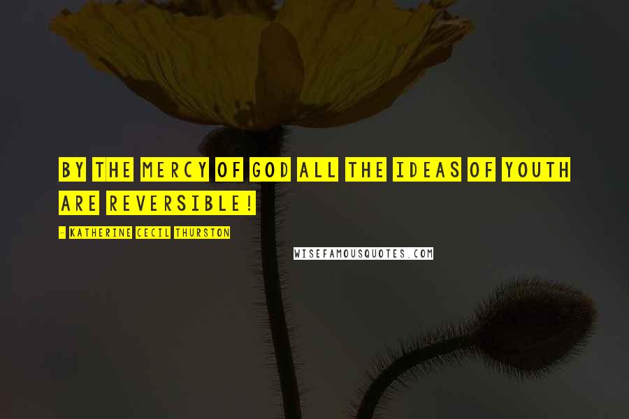 Katherine Cecil Thurston Quotes: By the mercy of God all the ideas of youth are reversible!