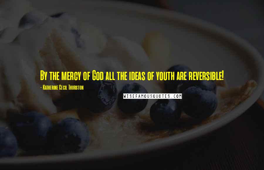 Katherine Cecil Thurston Quotes: By the mercy of God all the ideas of youth are reversible!