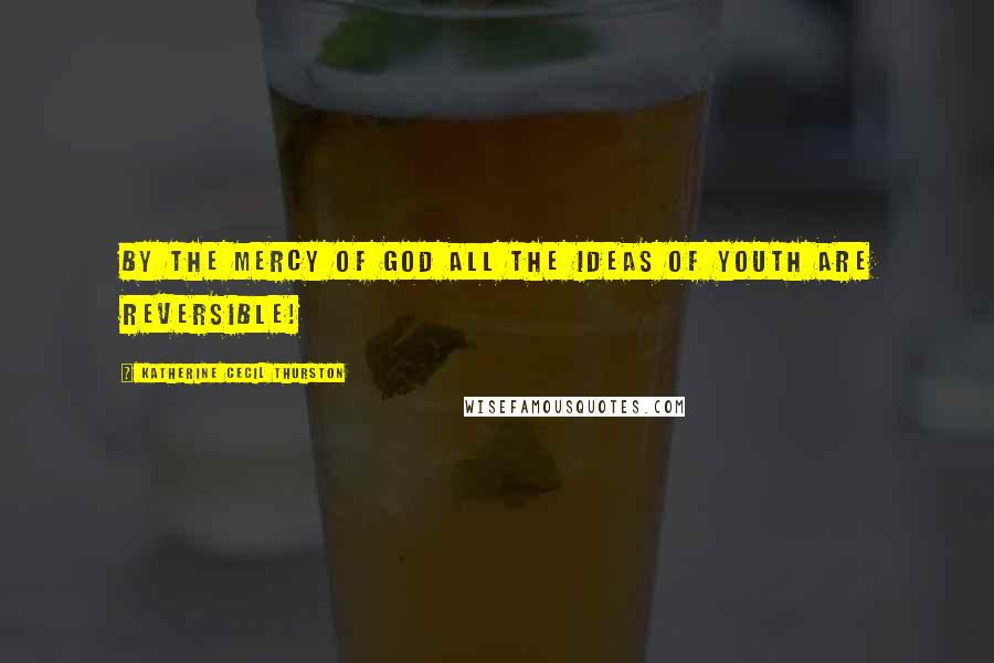 Katherine Cecil Thurston Quotes: By the mercy of God all the ideas of youth are reversible!
