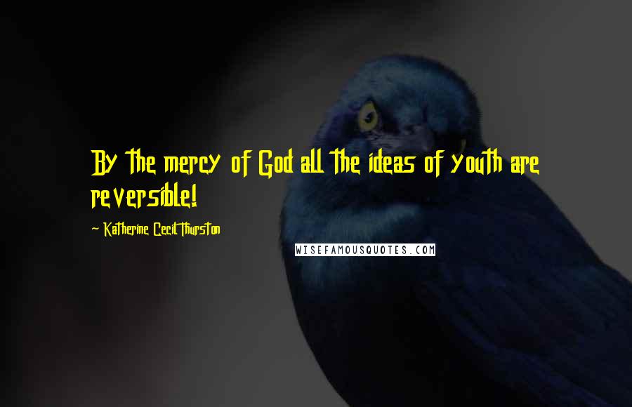 Katherine Cecil Thurston Quotes: By the mercy of God all the ideas of youth are reversible!
