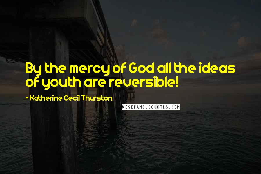 Katherine Cecil Thurston Quotes: By the mercy of God all the ideas of youth are reversible!