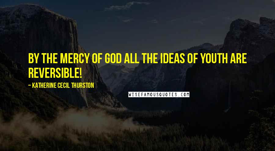 Katherine Cecil Thurston Quotes: By the mercy of God all the ideas of youth are reversible!
