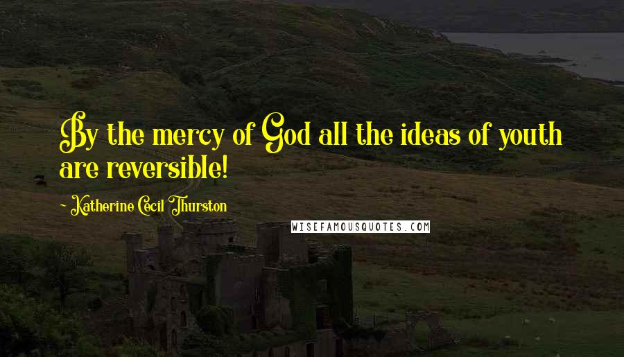 Katherine Cecil Thurston Quotes: By the mercy of God all the ideas of youth are reversible!