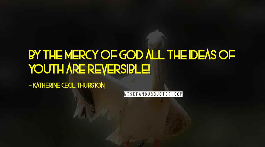 Katherine Cecil Thurston Quotes: By the mercy of God all the ideas of youth are reversible!
