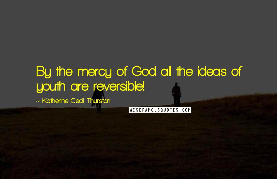 Katherine Cecil Thurston Quotes: By the mercy of God all the ideas of youth are reversible!