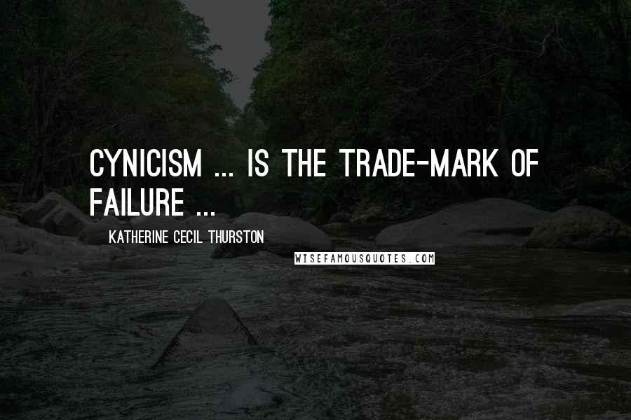 Katherine Cecil Thurston Quotes: Cynicism ... is the trade-mark of failure ...