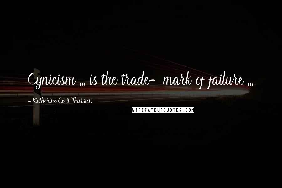 Katherine Cecil Thurston Quotes: Cynicism ... is the trade-mark of failure ...