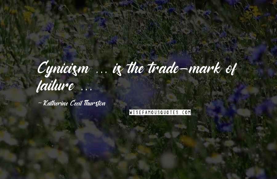 Katherine Cecil Thurston Quotes: Cynicism ... is the trade-mark of failure ...