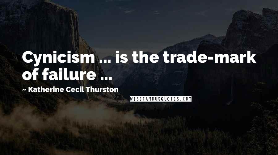 Katherine Cecil Thurston Quotes: Cynicism ... is the trade-mark of failure ...