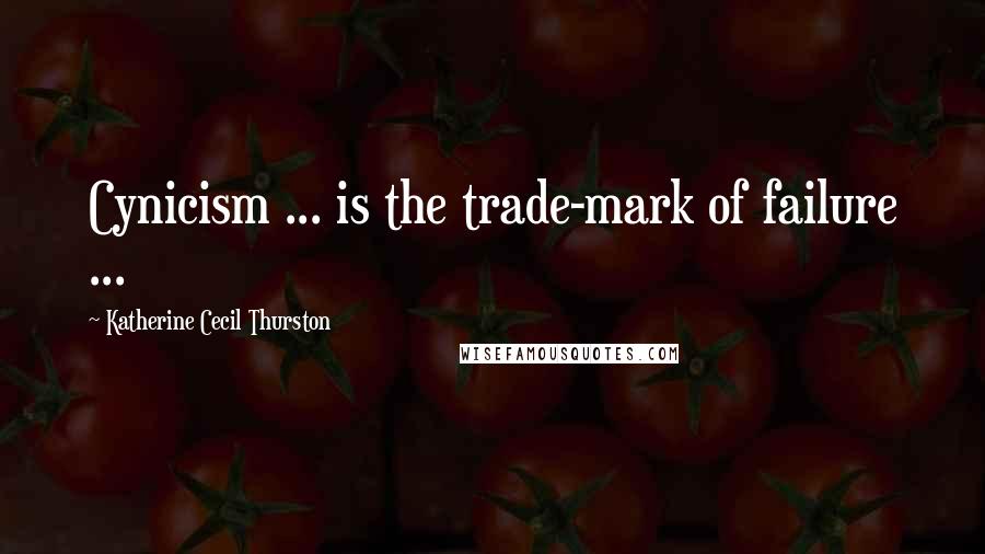 Katherine Cecil Thurston Quotes: Cynicism ... is the trade-mark of failure ...