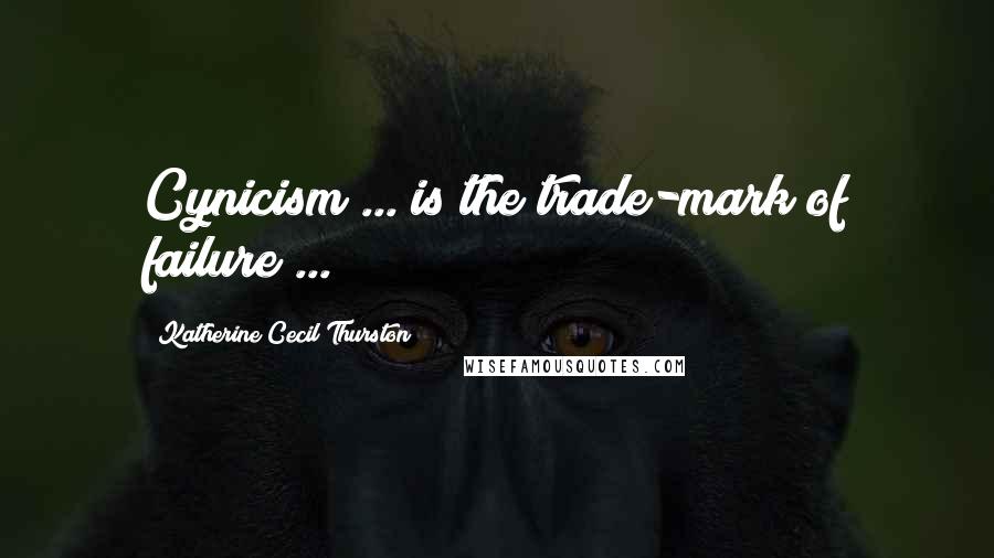 Katherine Cecil Thurston Quotes: Cynicism ... is the trade-mark of failure ...