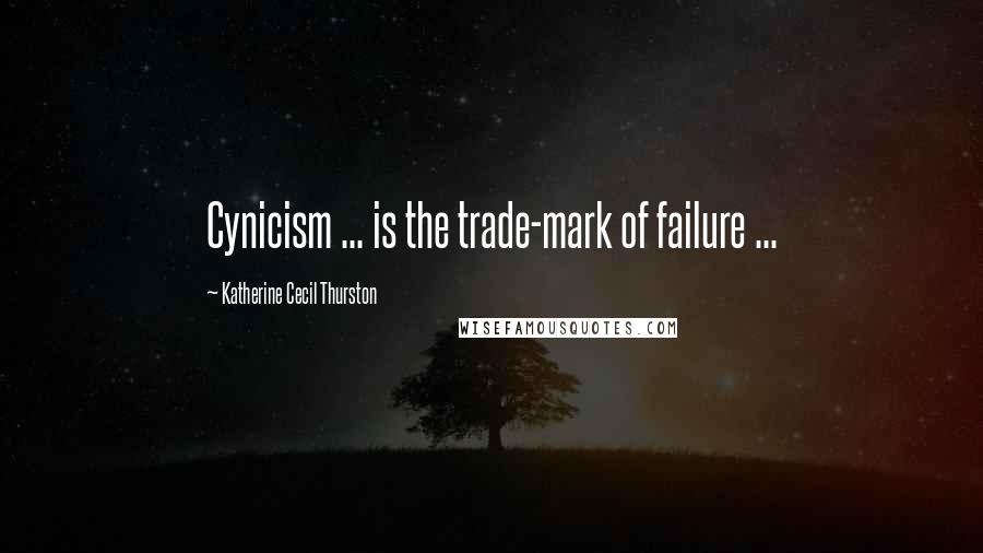 Katherine Cecil Thurston Quotes: Cynicism ... is the trade-mark of failure ...