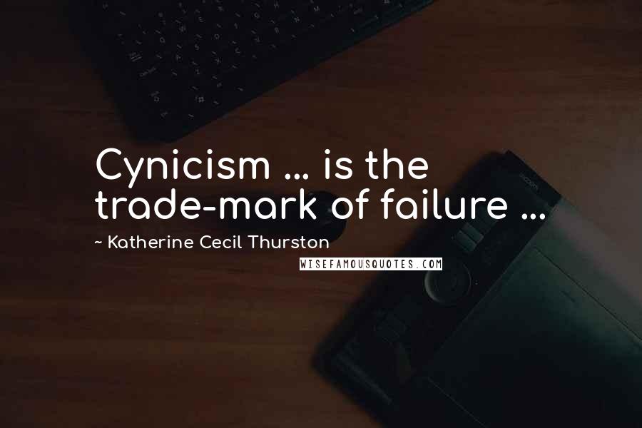 Katherine Cecil Thurston Quotes: Cynicism ... is the trade-mark of failure ...