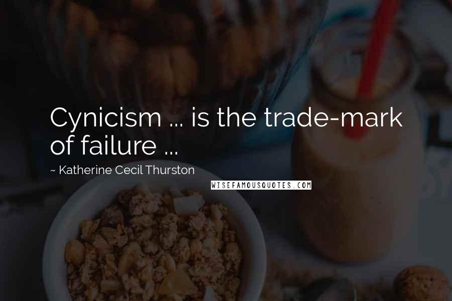 Katherine Cecil Thurston Quotes: Cynicism ... is the trade-mark of failure ...