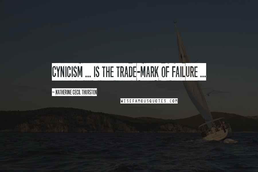 Katherine Cecil Thurston Quotes: Cynicism ... is the trade-mark of failure ...