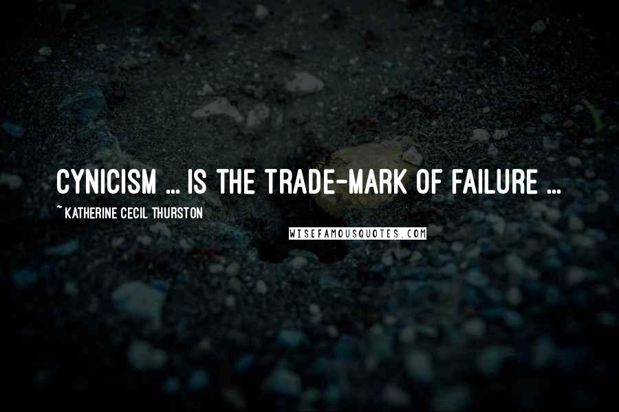 Katherine Cecil Thurston Quotes: Cynicism ... is the trade-mark of failure ...