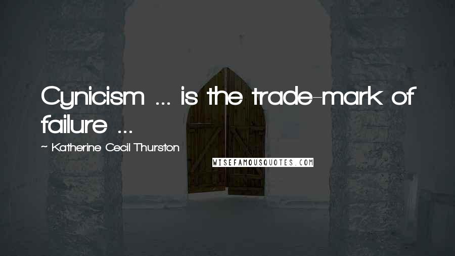 Katherine Cecil Thurston Quotes: Cynicism ... is the trade-mark of failure ...