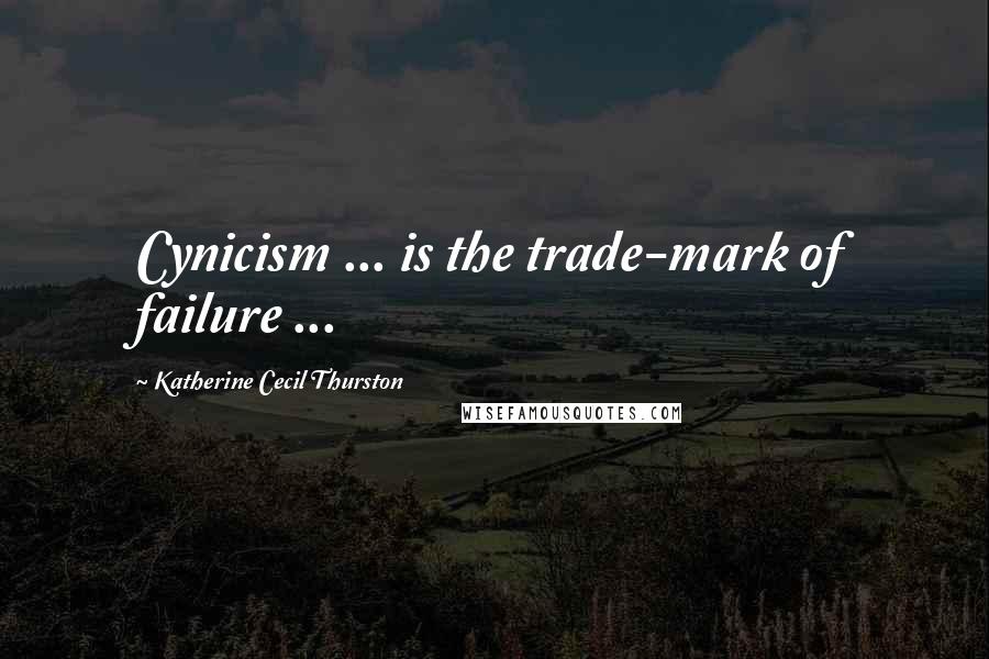 Katherine Cecil Thurston Quotes: Cynicism ... is the trade-mark of failure ...