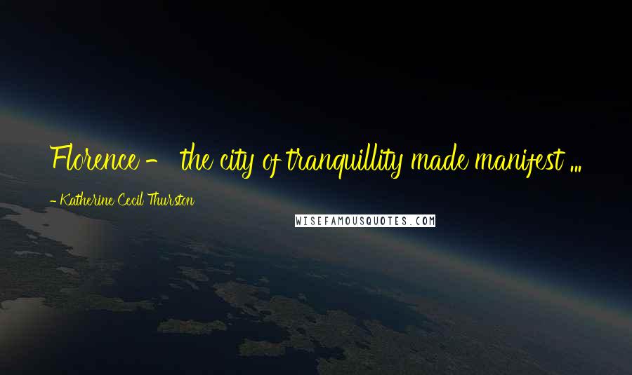 Katherine Cecil Thurston Quotes: Florence - the city of tranquillity made manifest ...