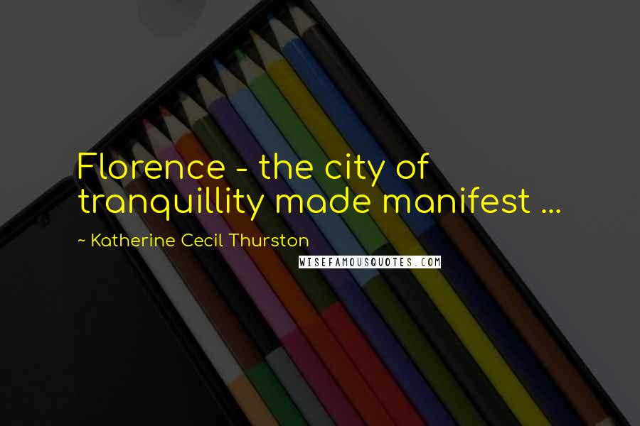 Katherine Cecil Thurston Quotes: Florence - the city of tranquillity made manifest ...