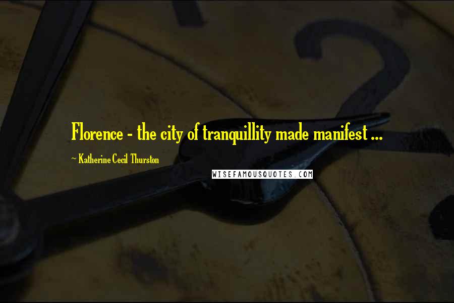 Katherine Cecil Thurston Quotes: Florence - the city of tranquillity made manifest ...