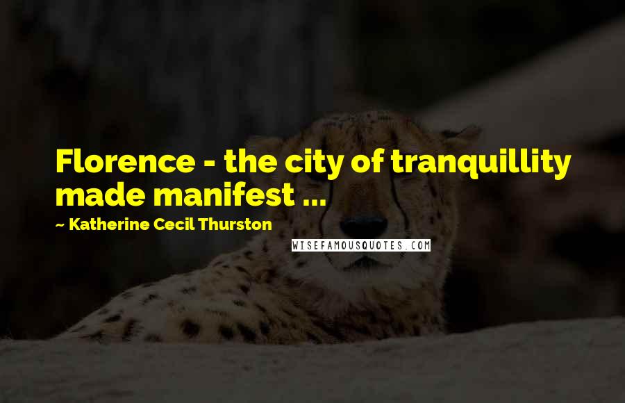Katherine Cecil Thurston Quotes: Florence - the city of tranquillity made manifest ...
