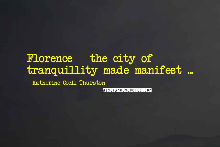 Katherine Cecil Thurston Quotes: Florence - the city of tranquillity made manifest ...