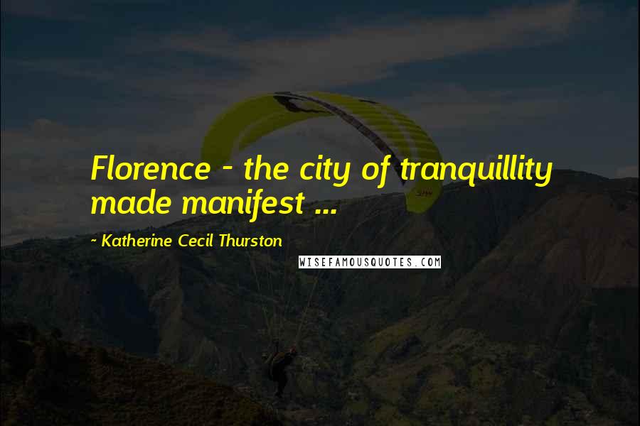 Katherine Cecil Thurston Quotes: Florence - the city of tranquillity made manifest ...