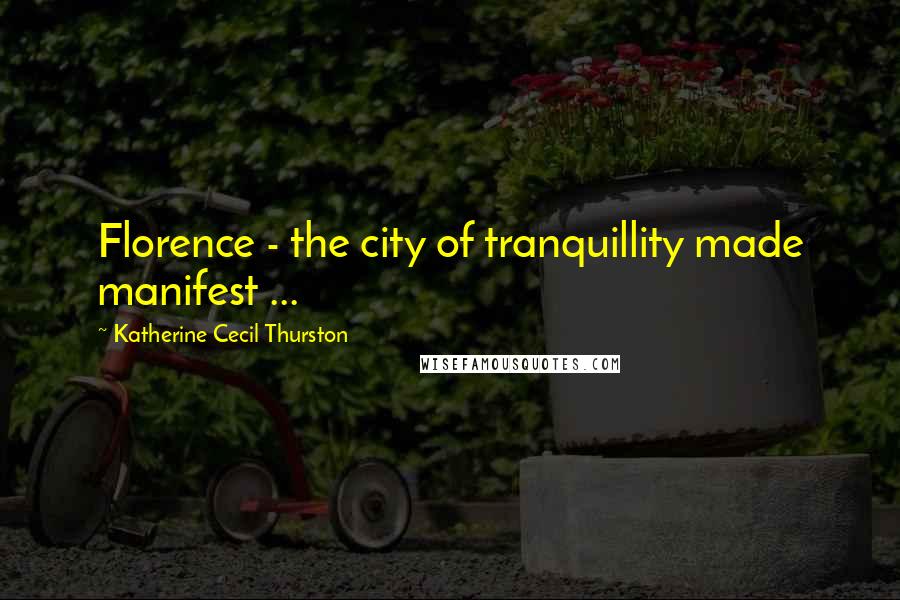 Katherine Cecil Thurston Quotes: Florence - the city of tranquillity made manifest ...