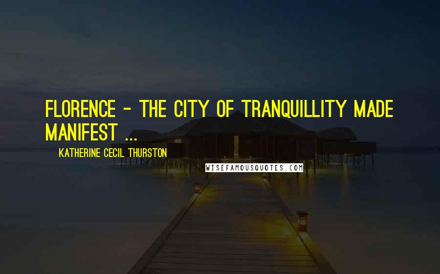 Katherine Cecil Thurston Quotes: Florence - the city of tranquillity made manifest ...