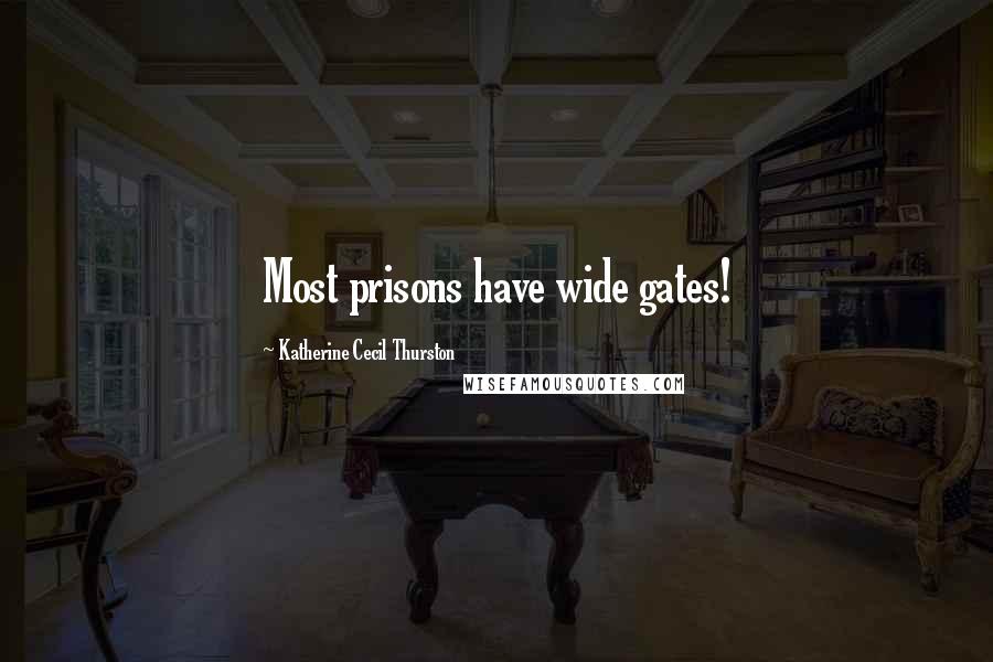 Katherine Cecil Thurston Quotes: Most prisons have wide gates!