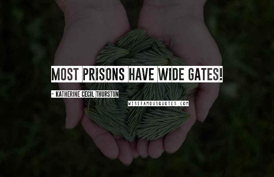 Katherine Cecil Thurston Quotes: Most prisons have wide gates!