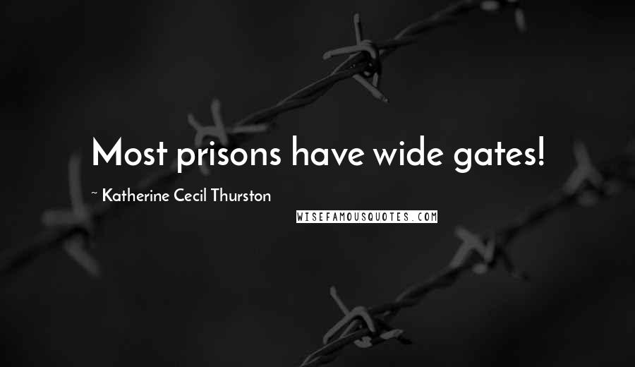 Katherine Cecil Thurston Quotes: Most prisons have wide gates!