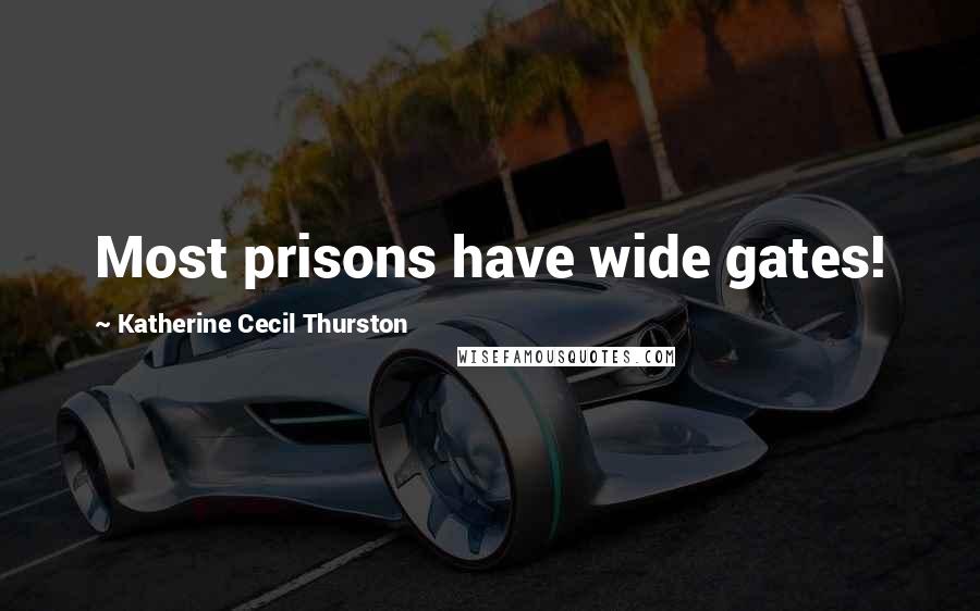 Katherine Cecil Thurston Quotes: Most prisons have wide gates!