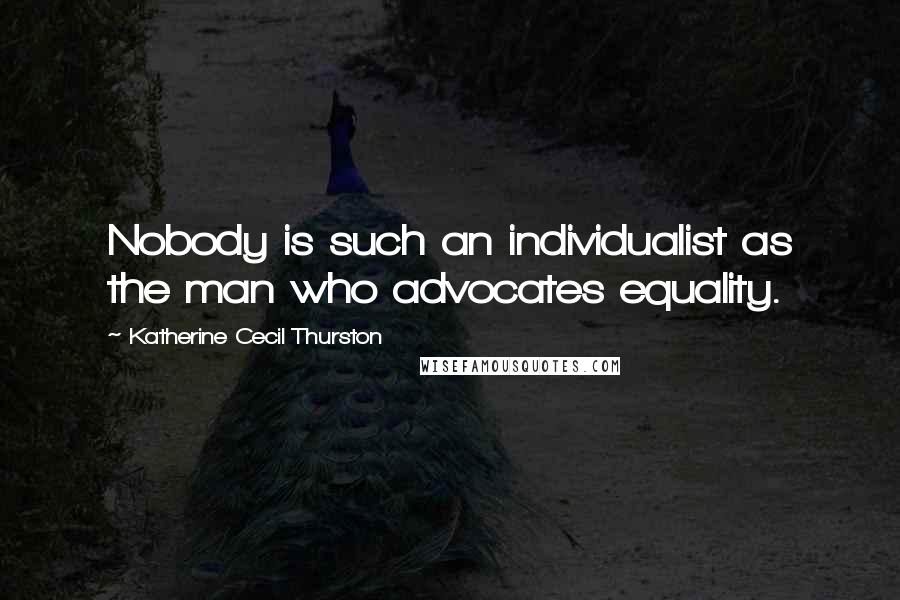 Katherine Cecil Thurston Quotes: Nobody is such an individualist as the man who advocates equality.