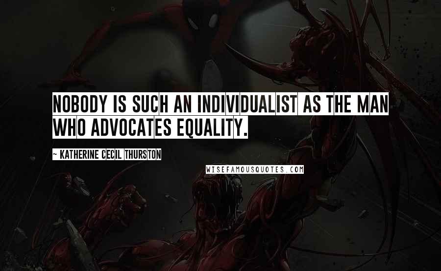 Katherine Cecil Thurston Quotes: Nobody is such an individualist as the man who advocates equality.