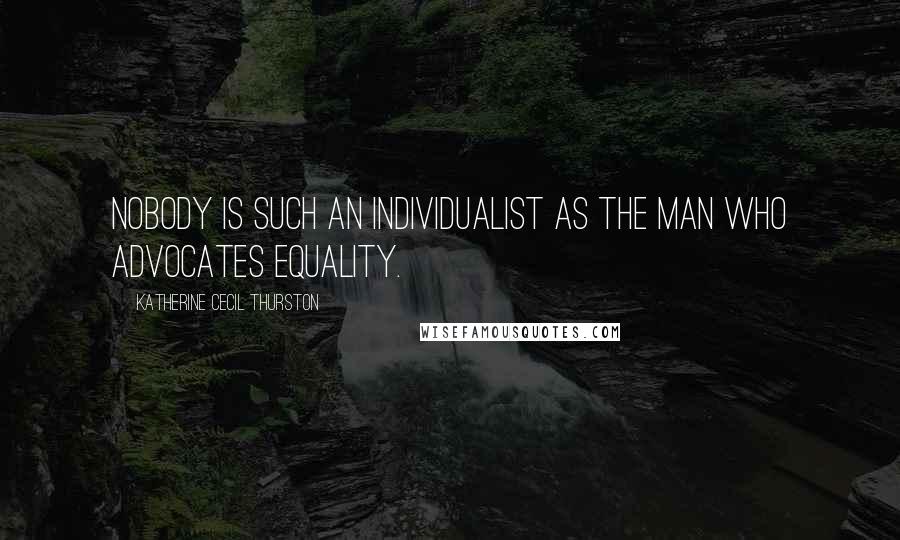 Katherine Cecil Thurston Quotes: Nobody is such an individualist as the man who advocates equality.